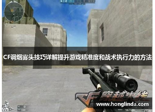 CF调烟雾头技巧详解提升游戏精准度和战术执行力的方法