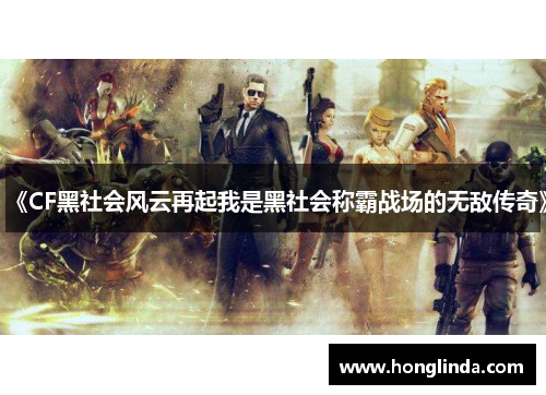 《CF黑社会风云再起我是黑社会称霸战场的无敌传奇》